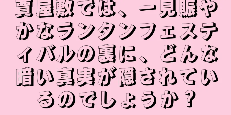 賈屋敷では、一見賑やかなランタンフェスティバルの裏に、どんな暗い真実が隠されているのでしょうか？
