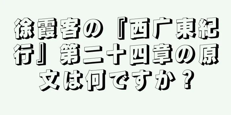 徐霞客の『西广東紀行』第二十四章の原文は何ですか？