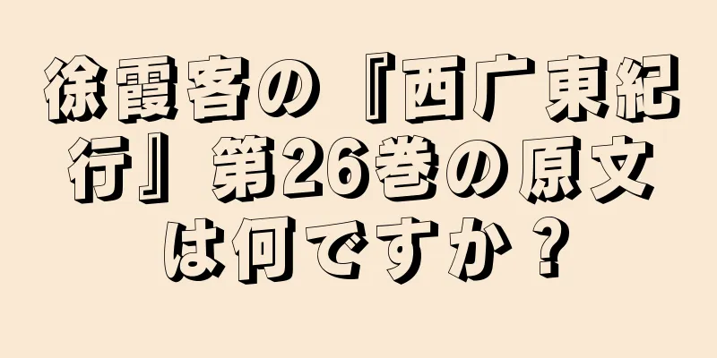 徐霞客の『西广東紀行』第26巻の原文は何ですか？