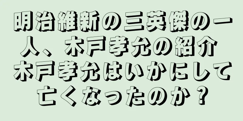 明治維新の三英傑の一人、木戸孝允の紹介 木戸孝允はいかにして亡くなったのか？