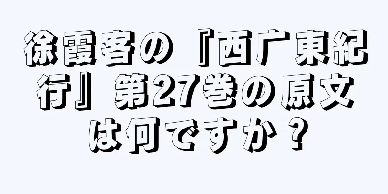 徐霞客の『西广東紀行』第27巻の原文は何ですか？