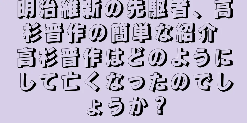 明治維新の先駆者、高杉晋作の簡単な紹介 高杉晋作はどのようにして亡くなったのでしょうか？