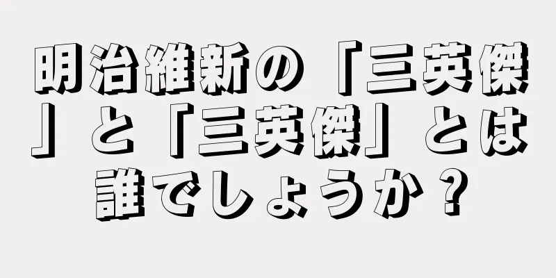 明治維新の「三英傑」と「三英傑」とは誰でしょうか？