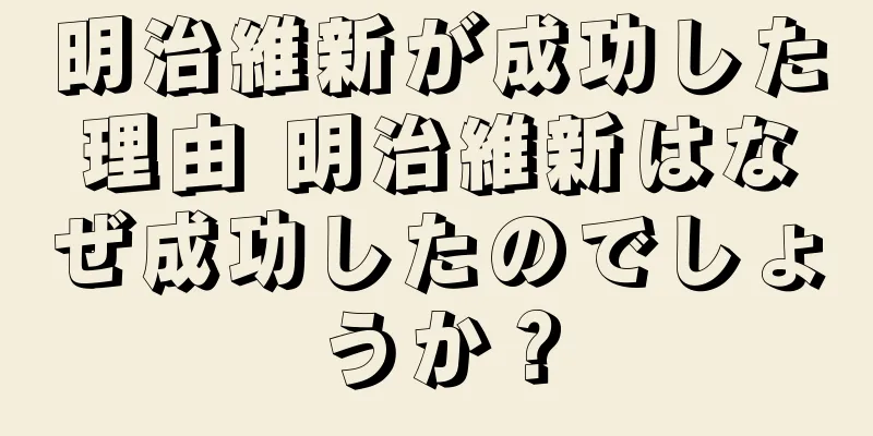 明治維新が成功した理由 明治維新はなぜ成功したのでしょうか？