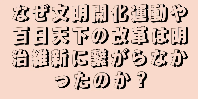 なぜ文明開化運動や百日天下の改革は明治維新に繋がらなかったのか？