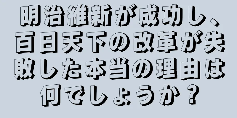 明治維新が成功し、百日天下の改革が失敗した本当の理由は何でしょうか？