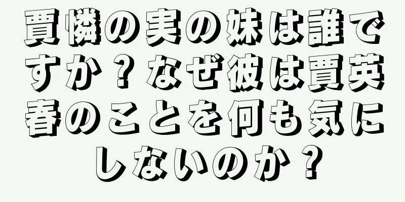賈憐の実の妹は誰ですか？なぜ彼は賈英春のことを何も気にしないのか？