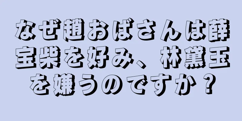 なぜ趙おばさんは薛宝柴を好み、林黛玉を嫌うのですか？