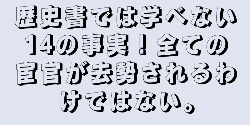 歴史書では学べない14の事実！全ての宦官が去勢されるわけではない。
