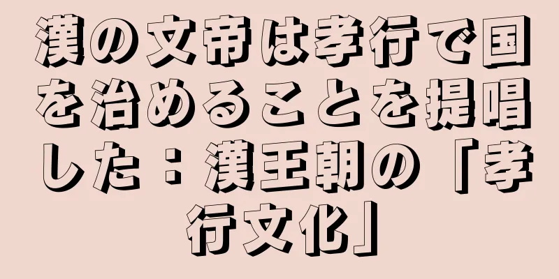 漢の文帝は孝行で国を治めることを提唱した：漢王朝の「孝行文化」