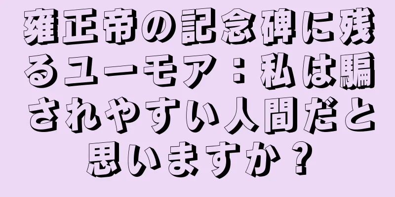 雍正帝の記念碑に残るユーモア：私は騙されやすい人間だと思いますか？