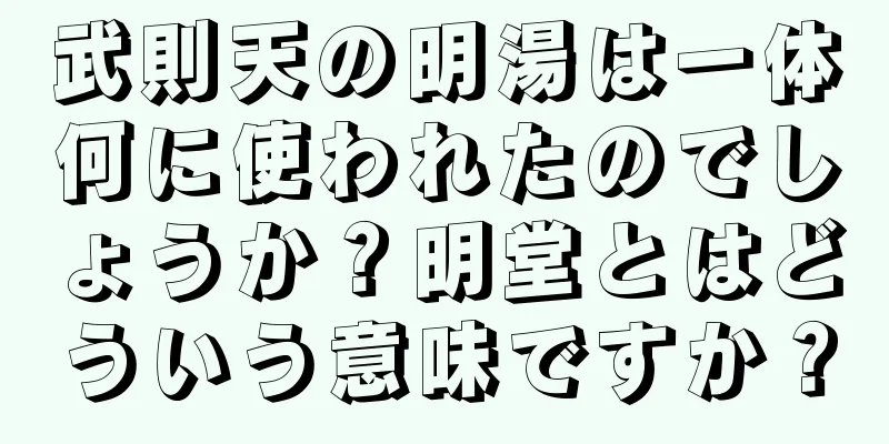 武則天の明湯は一体何に使われたのでしょうか？明堂とはどういう意味ですか？