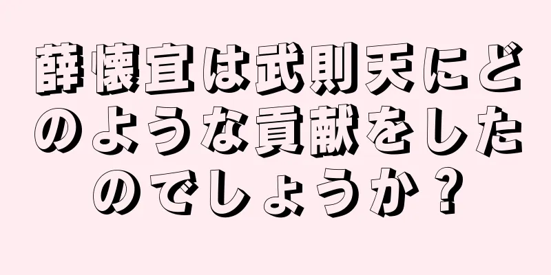 薛懐宜は武則天にどのような貢献をしたのでしょうか？