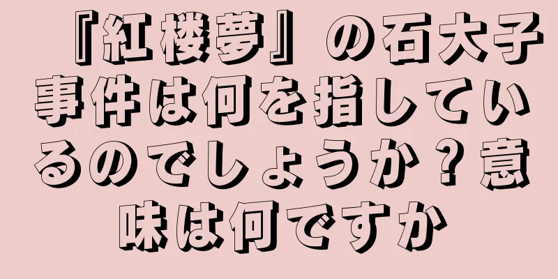 『紅楼夢』の石大子事件は何を指しているのでしょうか？意味は何ですか