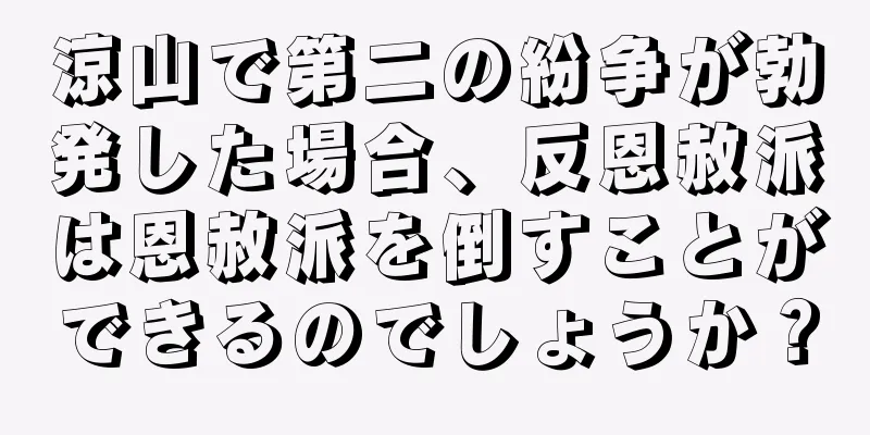 涼山で第二の紛争が勃発した場合、反恩赦派は恩赦派を倒すことができるのでしょうか？