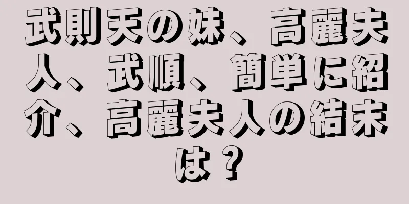 武則天の妹、高麗夫人、武順、簡単に紹介、高麗夫人の結末は？