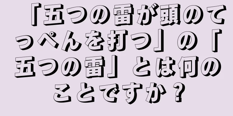 「五つの雷が頭のてっぺんを打つ」の「五つの雷」とは何のことですか？