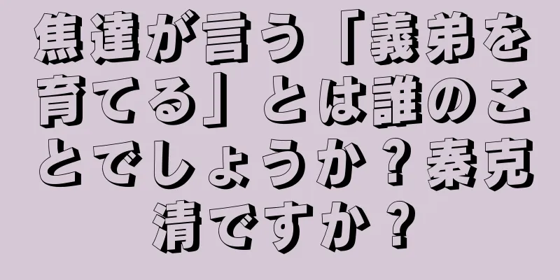 焦達が言う「義弟を育てる」とは誰のことでしょうか？秦克清ですか？