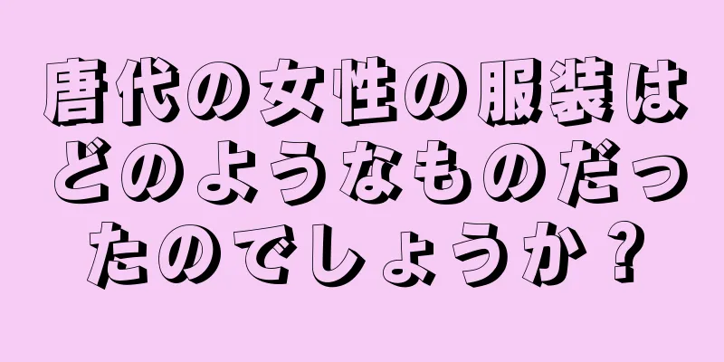 唐代の女性の服装はどのようなものだったのでしょうか？