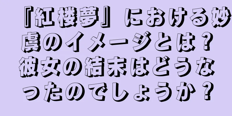 『紅楼夢』における妙虞のイメージとは？彼女の結末はどうなったのでしょうか？