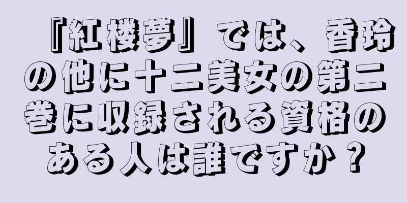 『紅楼夢』では、香玲の他に十二美女の第二巻に収録される資格のある人は誰ですか？