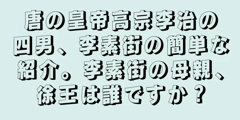 唐の皇帝高宗李治の四男、李素街の簡単な紹介。李素街の母親、徐王は誰ですか？