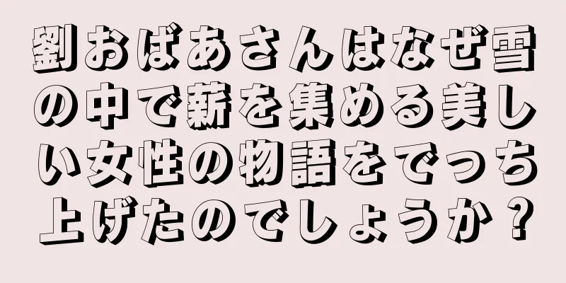 劉おばあさんはなぜ雪の中で薪を集める美しい女性の物語をでっち上げたのでしょうか？