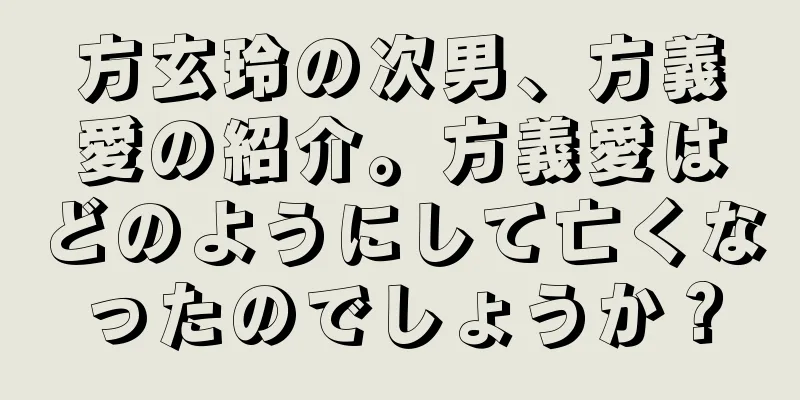 方玄玲の次男、方義愛の紹介。方義愛はどのようにして亡くなったのでしょうか？