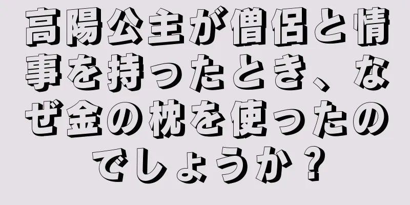 高陽公主が僧侶と情事を持ったとき、なぜ金の枕を使ったのでしょうか？