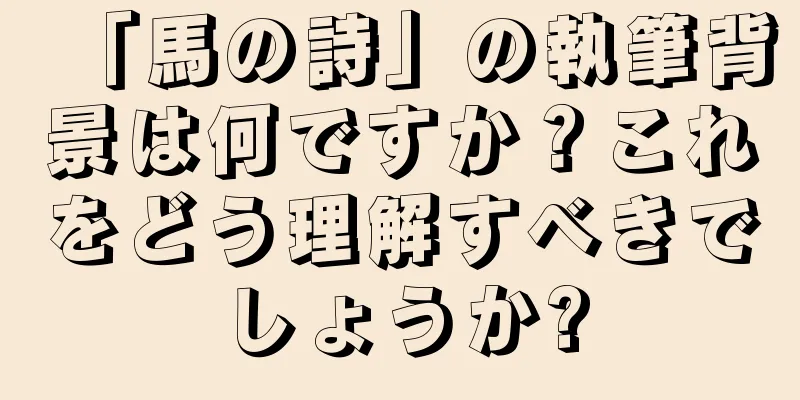 「馬の詩」の執筆背景は何ですか？これをどう理解すべきでしょうか?