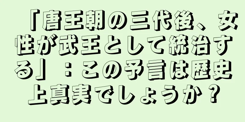 「唐王朝の三代後、女性が武王として統治する」：この予言は歴史上真実でしょうか？