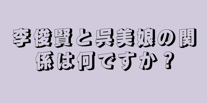 李俊賢と呉美娘の関係は何ですか？