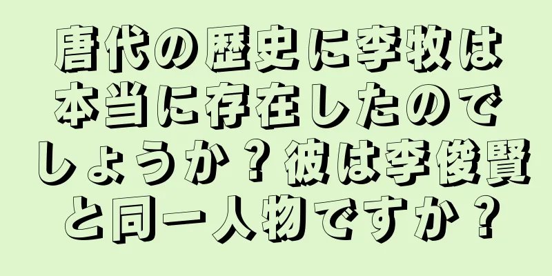 唐代の歴史に李牧は本当に存在したのでしょうか？彼は李俊賢と同一人物ですか？