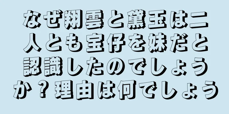 なぜ翔雲と黛玉は二人とも宝仔を妹だと認識したのでしょうか？理由は何でしょう