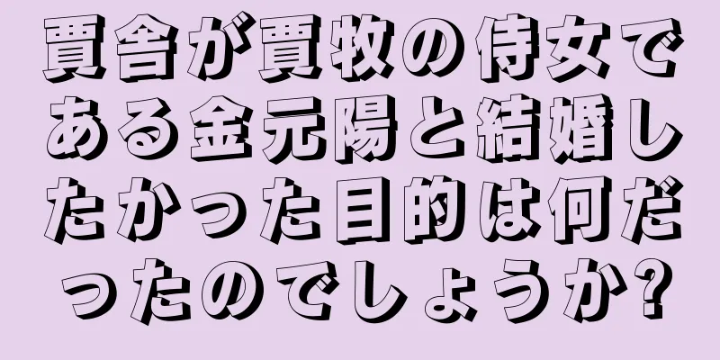 賈舎が賈牧の侍女である金元陽と結婚したかった目的は何だったのでしょうか?