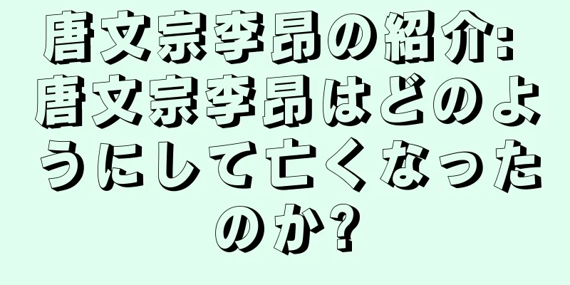 唐文宗李昂の紹介: 唐文宗李昂はどのようにして亡くなったのか?
