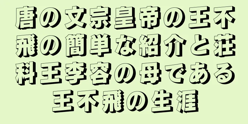 唐の文宗皇帝の王不飛の簡単な紹介と荘科王李容の母である王不飛の生涯