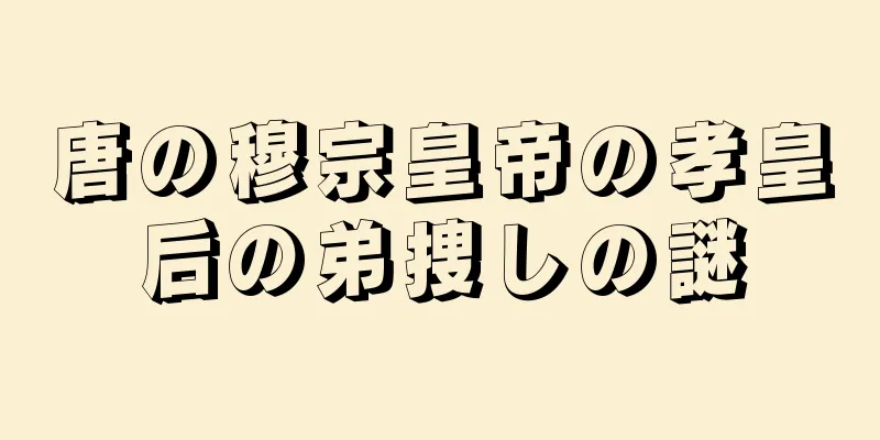 唐の穆宗皇帝の孝皇后の弟捜しの謎