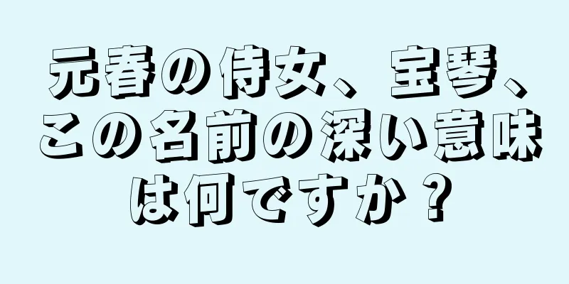 元春の侍女、宝琴、この名前の深い意味は何ですか？