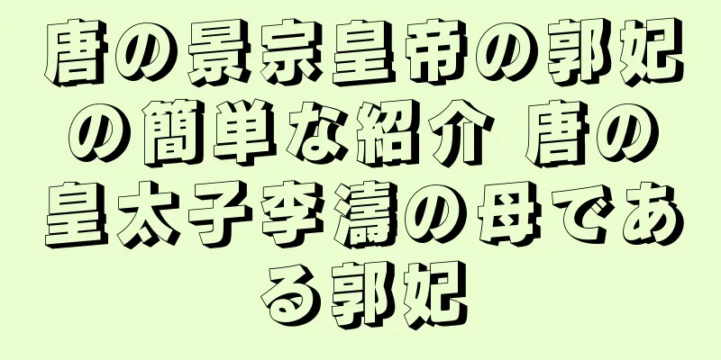 唐の景宗皇帝の郭妃の簡単な紹介 唐の皇太子李濤の母である郭妃
