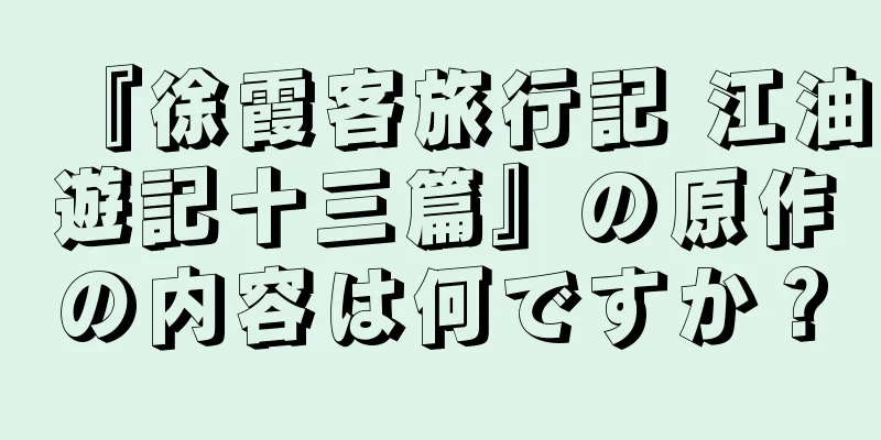 『徐霞客旅行記 江油遊記十三篇』の原作の内容は何ですか？