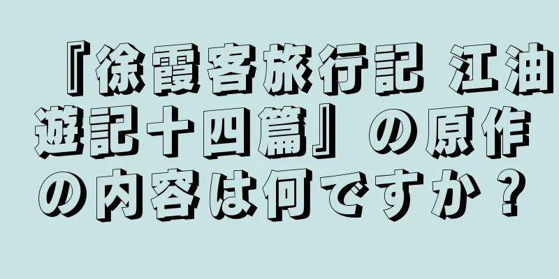 『徐霞客旅行記 江油遊記十四篇』の原作の内容は何ですか？