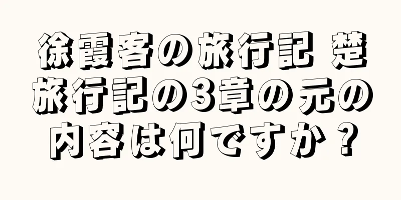 徐霞客の旅行記 楚旅行記の3章の元の内容は何ですか？