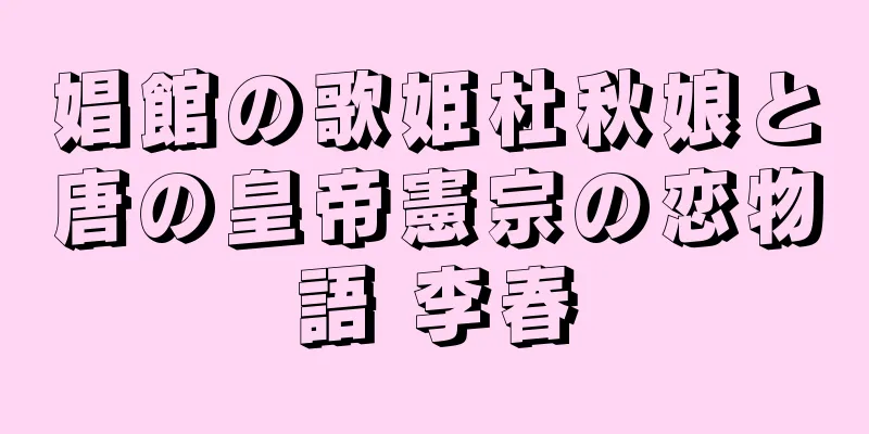 娼館の歌姫杜秋娘と唐の皇帝憲宗の恋物語 李春