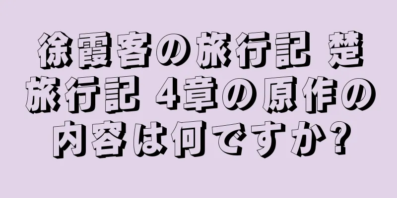 徐霞客の旅行記 楚旅行記 4章の原作の内容は何ですか?