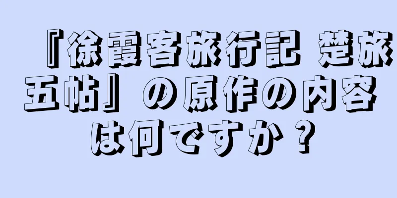 『徐霞客旅行記 楚旅五帖』の原作の内容は何ですか？