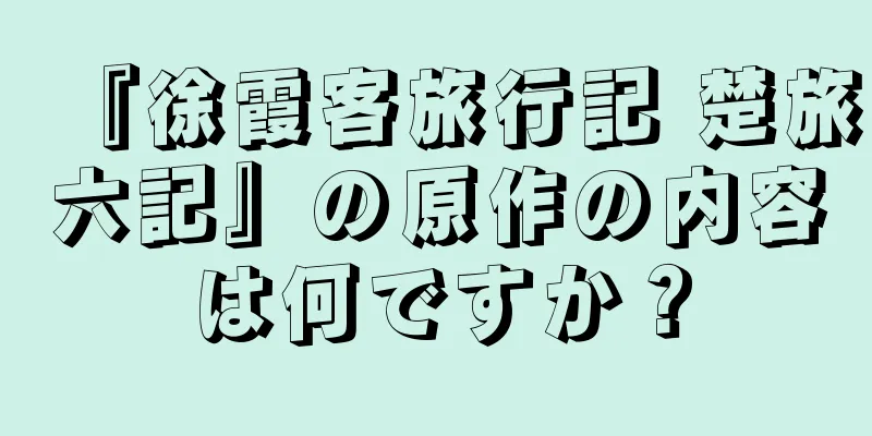 『徐霞客旅行記 楚旅六記』の原作の内容は何ですか？