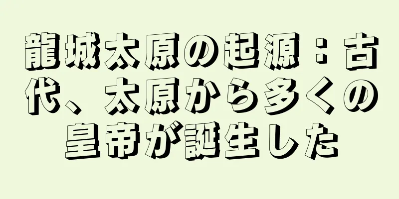 龍城太原の起源：古代、太原から多くの皇帝が誕生した