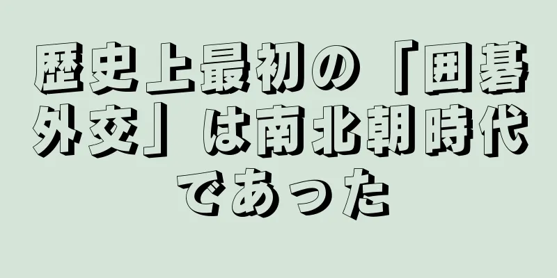 歴史上最初の「囲碁外交」は南北朝時代であった