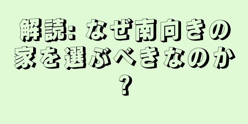 解読: なぜ南向きの家を選ぶべきなのか?